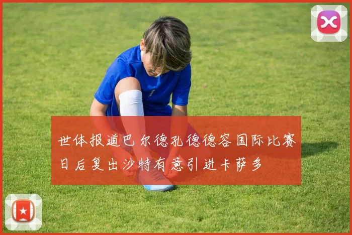 世体报道巴尔德孔德德容国际比赛日后复出沙特有意引进卡萨多