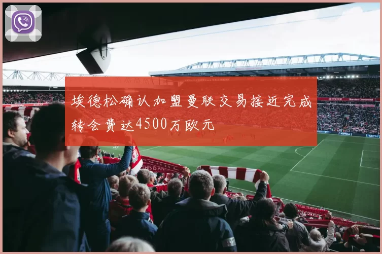 埃德松确认加盟曼联交易接近完成转会费达4500万欧元