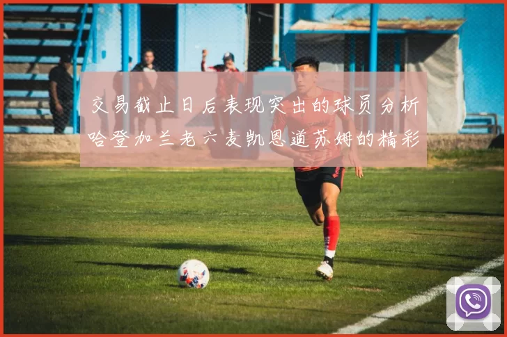 交易截止日后表现突出的球员分析哈登加兰老六麦凯恩道苏姆的精彩表现