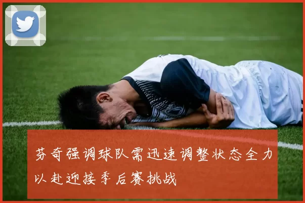 芬奇强调球队需迅速调整状态全力以赴迎接季后赛挑战