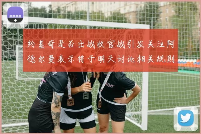 约基奇是否出战收官战引发关注阿德尔曼表示将于明天讨论相关规则