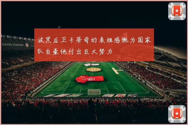 波黑后卫卡蒂奇的表姐感慨为国家队自豪他付出巨大努力