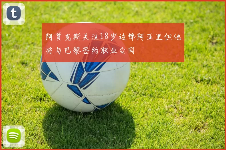 阿贾克斯关注18岁边锋阿亚里但他将与巴黎签约职业合同