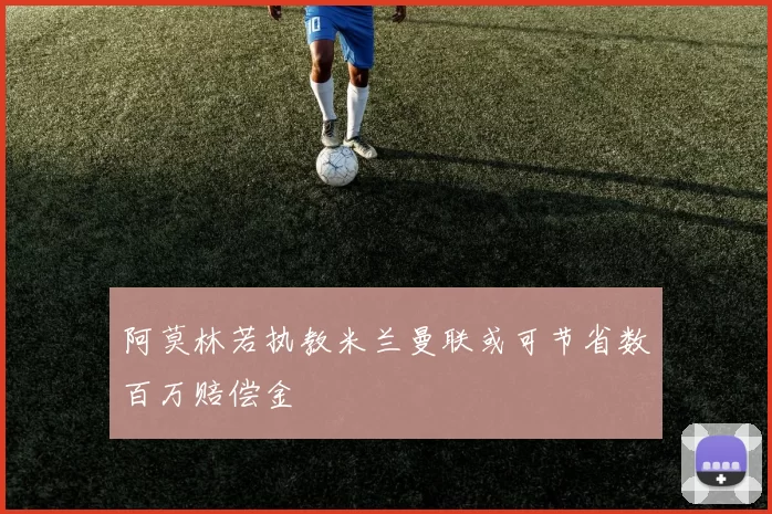 阿莫林若执教米兰曼联或可节省数百万赔偿金
