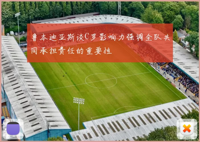 鲁本迪亚斯谈C罗影响力强调全队共同承担责任的重要性