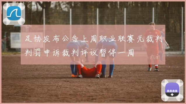 足协发布公告上周职业联赛无裁判判罚申诉裁判评议暂停一周