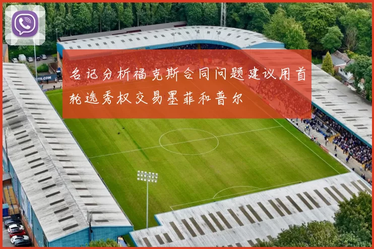名记分析福克斯合同问题建议用首轮选秀权交易墨菲和普尔