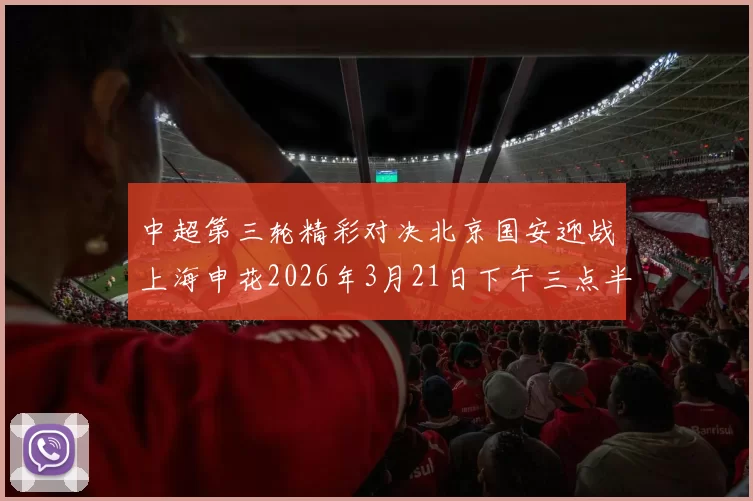 中超第三轮精彩对决北京国安迎战上海申花2026年3月21日下午三点半开赛