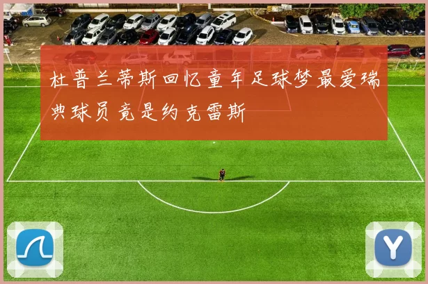 杜普兰蒂斯回忆童年足球梦最爱瑞典球员竟是约克雷斯