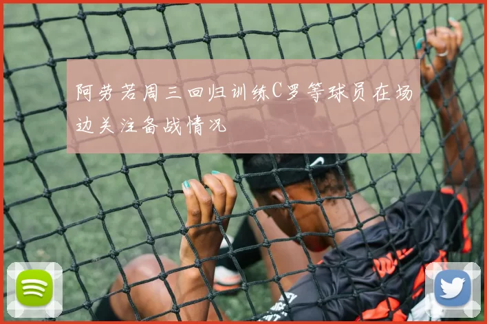 阿劳若周三回归训练C罗等球员在场边关注备战情况