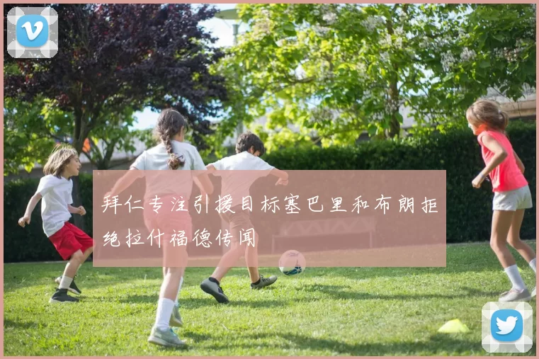 拜仁专注引援目标塞巴里和布朗拒绝拉什福德传闻