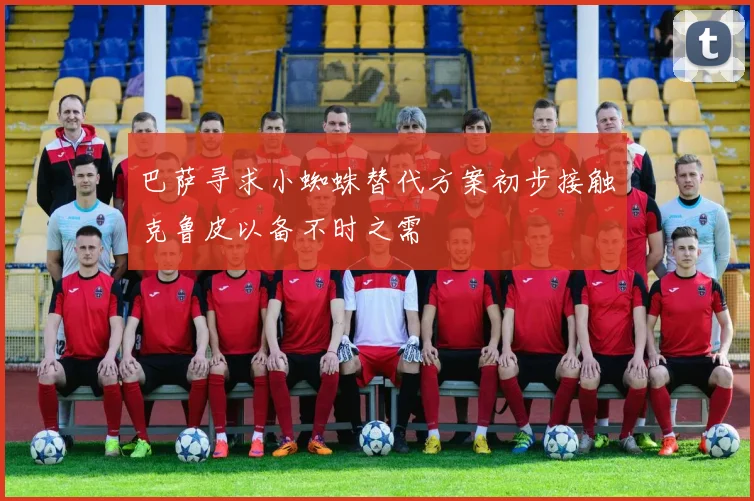 巴萨寻求小蜘蛛替代方案初步接触克鲁皮以备不时之需