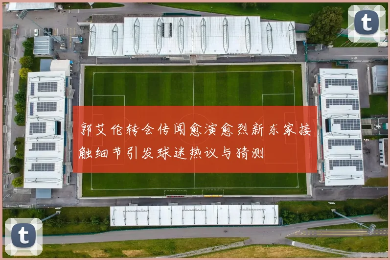 郭艾伦转会传闻愈演愈烈新东家接触细节引发球迷热议与猜测